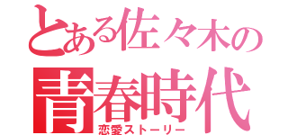 とある佐々木の青春時代（恋愛ストーリー）