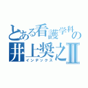 とある看護学科の井上奨之Ⅱ（インデックス）