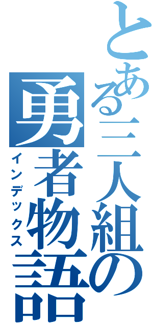 とある三人組の勇者物語２（インデックス）