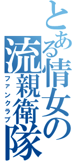 とある情女の流親衛隊（ファンクラブ）