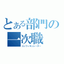 とある部門の一次職（コンフィギュレーター）