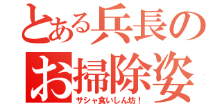 とある兵長のお掃除姿（サシャ食いしん坊！）