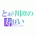 とある川澄の寿狂い（ひとしこのみ）