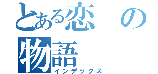 とある恋の物語（インデックス）