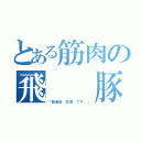 とある筋肉の飛  豚（「配達員 松原 です。」）