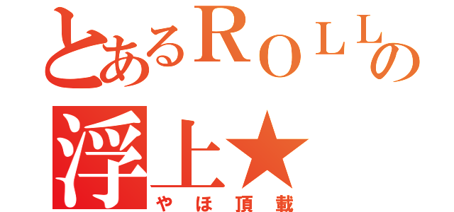 とあるＲＯＬＬの浮上★（やほ頂載）