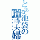 とある池袋の喧嘩夫婦（イザシズ）