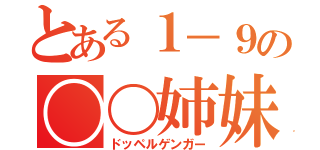 とある１－９の〇〇姉妹（ドッペルゲンガー）