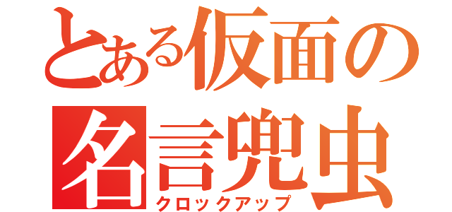 とある仮面の名言兜虫（クロックアップ）