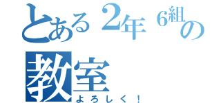 とある２年６組の教室（よろしく！）