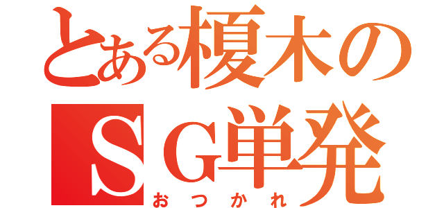 とある榎木のＳＧ単発（おつかれ）