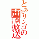 とあるリンゴの声劇放送（かっそかっそやぞ！）