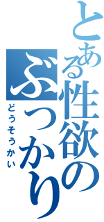 とある性欲のぶつかりあい（どうそうかい）