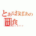 とあるおばあの間食（あいだぐい）