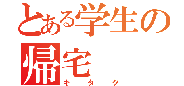 とある学生の帰宅（キタク）