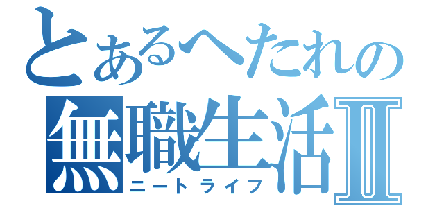 とあるへたれの無職生活Ⅱ（ニートライフ）