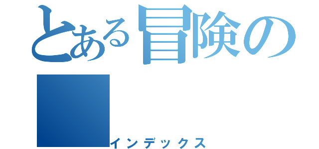 とある冒険の（インデックス）