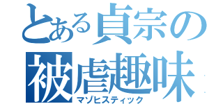 とある貞宗の被虐趣味（マゾヒスティック）