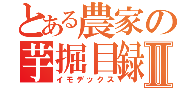 とある農家の芋掘目録Ⅱ（イモデックス）