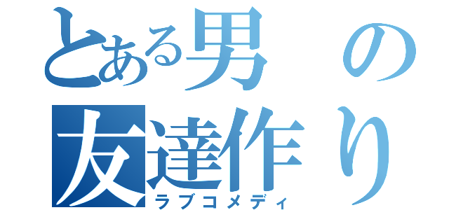 とある男の友達作り（ラブコメディ）