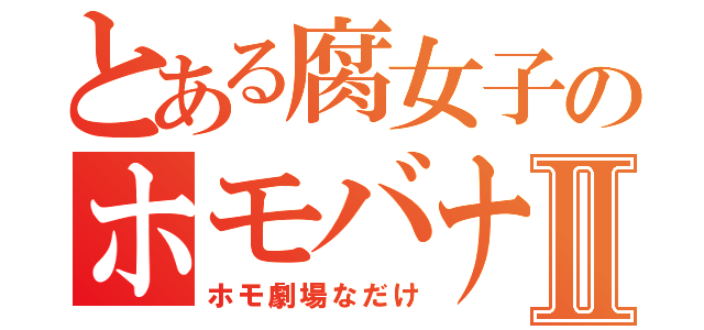 とある腐女子のホモバナⅡ（ホモ劇場なだけ）