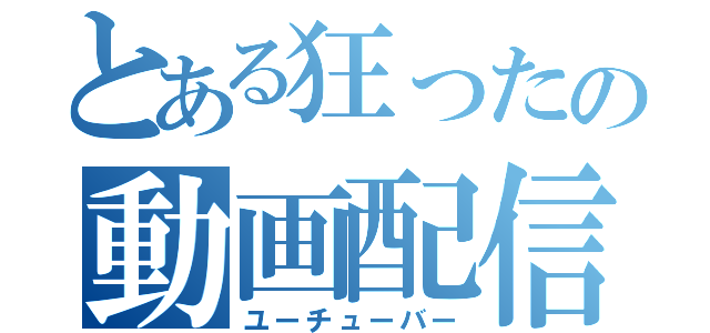 とある狂ったの動画配信者（ユーチューバー）