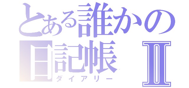 とある誰かの日記帳Ⅱ（ダイアリー）