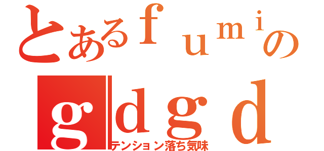 とあるｆｕｍｉｃｃのｇｄｇｄ放送（テンション落ち気味）