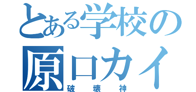 とある学校の原口カイ斗（破壊神）