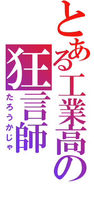 とある工業高の狂言師（たろうかじゃ）