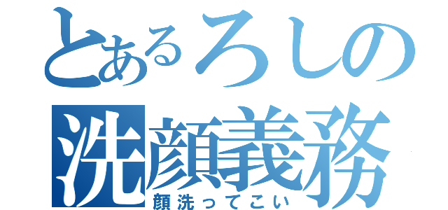 とあるろしの洗顔義務（顔洗ってこい）