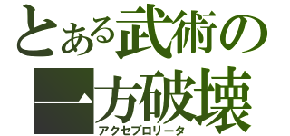 とある武術の一方破壊（アクセブロリータ）