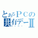 とあるＰＣの共有データⅡ（サーバー）