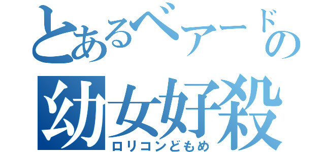 とあるベアードの幼女好殺（ロリコンどもめ）