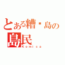 とある糟糕島の島民（Ｋｏｍｉｃａ）