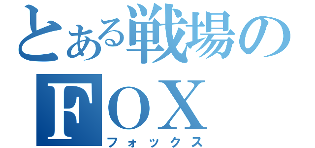 とある戦場のＦＯＸ（フォックス）