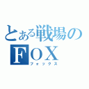 とある戦場のＦＯＸ（フォックス）