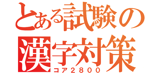 とある試験の漢字対策（コア２８００）