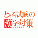 とある試験の漢字対策（コア２８００）