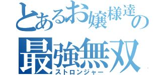 とあるお嬢様達の最強無双録（ストロンジャー）