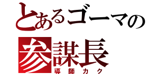 とあるゴーマの参謀長（導師カク）