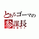 とあるゴーマの参謀長（導師カク）