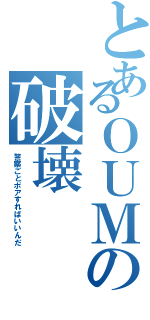 とあるＯＵＭの破壊（警察ごとポアすればいいんだ）