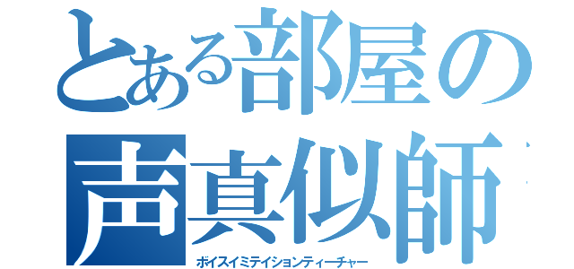 とある部屋の声真似師（ボイスイミテイションティーチャー）