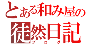 とある和み屋の徒然日記（ブログ）