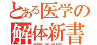 とある医学の解体新書（Ｄｉｓｍａｎｔｌｉｎｇ ｎｅｗ ｂｏｏｋ）