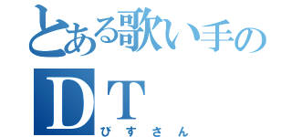 とある歌い手のＤＴ（びすさん）