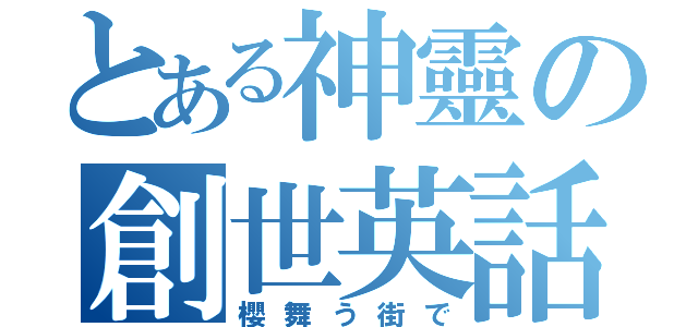 とある神靈の創世英話（櫻舞う街で）