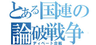 とある国連の論破戦争（ディベート合戦）