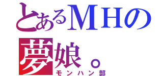 とあるＭＨの夢娘。（モンハン部）